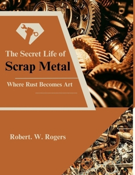 Paperback The Secret Life of Scrap Metal: Where Rust Becomes Art Book