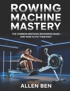 Rowing Machine Mastery: The Common Mistakes Beginners Make—And How to Fix Them Fast