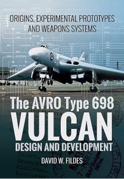 Paperback The Avro Type 698 Vulcan: Design and Development: Origins, Experimental Prototypes and Weapon Systems Book