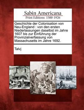Geschichte Der Colonisation Von Neu-England, Von Den Ersten Niederlassungen Daselbst Im Jahre 1607 Bis Zur Einführung Der Provinzialverfassung Von Massachusetts Im Jahre 1692