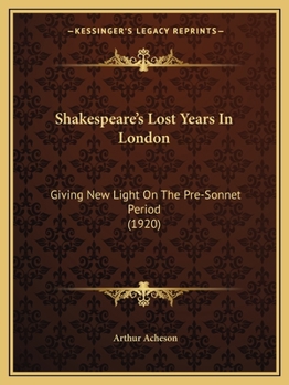 Paperback Shakespeare's Lost Years In London: Giving New Light On The Pre-Sonnet Period (1920) Book