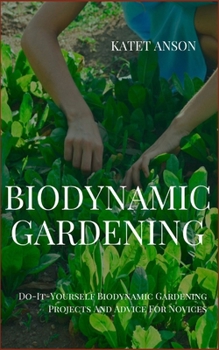 Biodynamic Gardening: Do-It-Yourself Biodynamic Gardening Projects And Advice For Novices