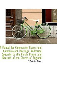 Paperback A Manual for Communion Classes and Communicant Meetings: Addressed Specially to the Parish Priests a Book