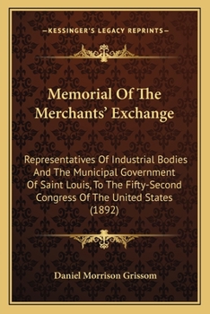 Memorial Of The Merchants' Exchange: Representatives Of Industrial Bodies And The Municipal Government Of Saint Louis, To The Fifty-Second Congress Of The United States