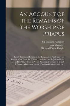 Paperback An Account of the Remains of the Worship of Priapus: Lately Existing at Isernia, in the Kingdom of Naples; in Two Letters: One From Sir William Hamilt Book