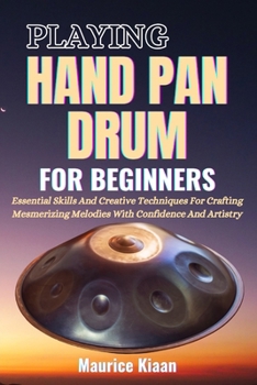 Paperback Playing Handpan Drum for Beginners: Essential Skills And Creative Techniques For Crafting Mesmerizing Melodies With Confidence And Artistry Book