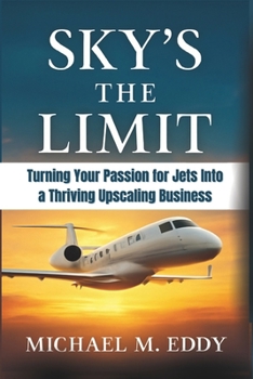 SKY’S THE LIMIT: Turning Your Passion for Jets Into a Thriving Upscaling Business