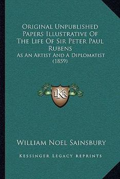 Paperback Original Unpublished Papers Illustrative of the Life of Sir Peter Paul Rubens: As an Artist and a Diplomatist (1859) Book