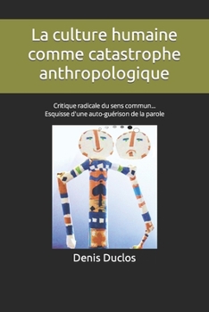 Paperback La culture humaine comme catastrophe anthropologique: Critique radicale du sens commun... Esquisse d'une auto-guérison de la parole [French] Book