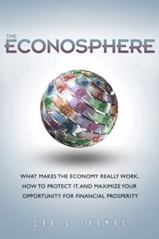 Hardcover The Econosphere: What Makes the Economy Really Work, How to Protect It, and Maximize Your Opportunity for Financial Prosperity Book