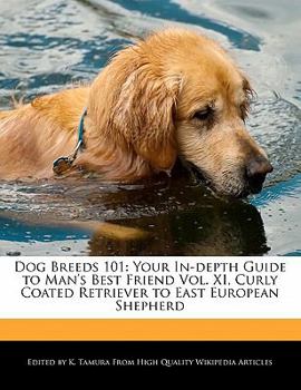 Dog Breeds 101 : Your in-depth Guide to Man's Best Friend Vol. XI, Curly Coated Retriever to East European Shepherd