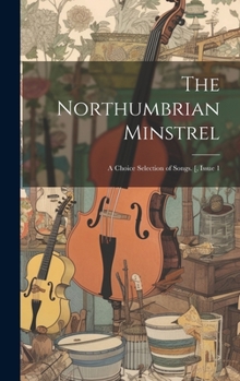 Hardcover The Northumbrian Minstrel: A Choice Selection of Songs. [, Issue 1 Book