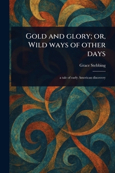 Paperback Gold and Glory; or, Wild Ways of Other Days Book