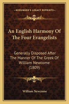 An English Harmony of the Four Evangelists: Generally Disposed After the Manner of the Greek of William Newcome