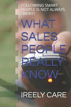 Paperback What Sales People Really Know: Following Smart People Is Not Always Smart! Book