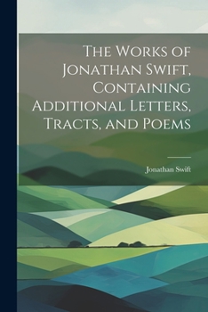 Paperback The Works of Jonathan Swift, Containing Additional Letters, Tracts, and Poems Book