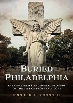 Buried Philadelphia: The Cemeteries and Burial Grounds of the City of Brotherly Love (Buried America)