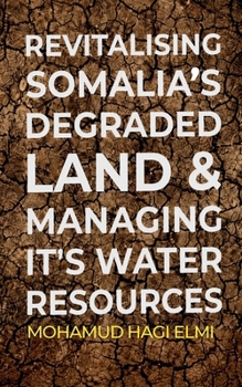 Revitalising Somalia's Degraded Land and Managing It's Water Resources: A Practical Guide