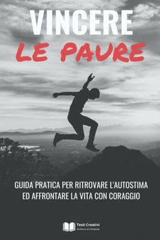 Vincere le Paure: Guida Pratica per Ritrovare l'Autostima ed Affrontare la Vita con Coraggio (Italian Edition)
