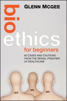 Hardcover Bioethics for Beginners: 60 Cases and Cautions from the Moral Frontier of Healthcare Book