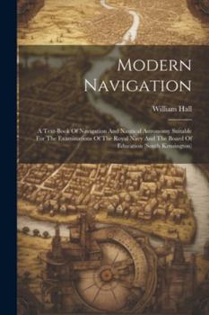 Paperback Modern Navigation: A Text-book Of Navigation And Nautical Astronomy Suitable For The Examinations Of The Royal Navy And The Board Of Educ Book
