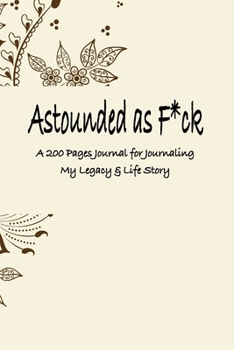 Astounded as F*ck: A 200 Pages Journal for Journaling My Legacy & Life Story