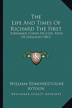 Paperback The Life And Times Of Richard The First: Surnamed Coeur-De-Lion, King Of England (1861) Book