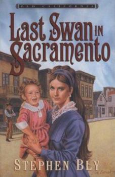 The Last Swan in Sacramento (Old California/Stephen Bly, Bk 2) - Book #2 of the Old California