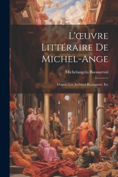 Paperback L'oeuvre Littéraire De Michel-Ange: D'après Les Archives Buonarotti, Etc [French] Book