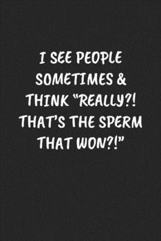 I See People Sometimes & Think “Really?! That’s The Sperm That Won?!“: Funny Notebook For Coworkers for the Office  - Blank Lined Journal Mens Gag Gifts For Women