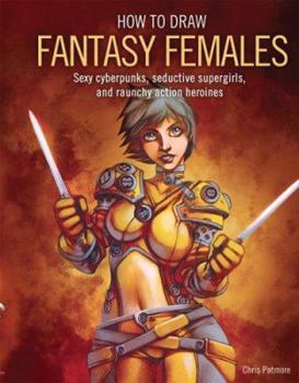 Paperback How to Draw Fantasy Females: Create Sexy Cyberpunks, Seductive Supergirls, and Raunchy All-Action Heroines Book