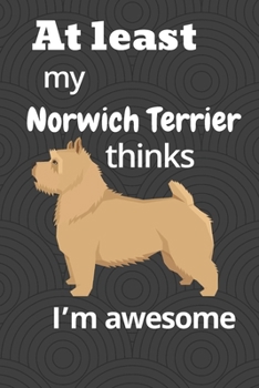 Paperback At least My Norwich Terrier thinks I'm awesome: For Norwich Terrier Dog Fans Book