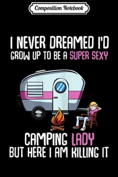 Paperback Composition Notebook: Womens I Never Dreamed I'd Be a Super Sexy Camping Lady Journal/Notebook Blank Lined Ruled 6x9 100 Pages Book