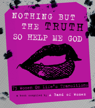 Paperback Nothing But the Truth So Help Me God: 73 Women on Life's Transitions Book