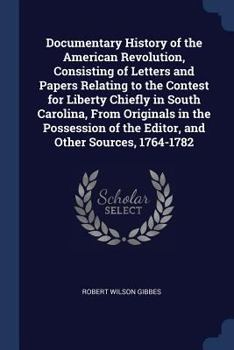 Paperback Documentary History of the American Revolution, Consisting of Letters and Papers Relating to the Contest for Liberty Chiefly in South Carolina, From O Book