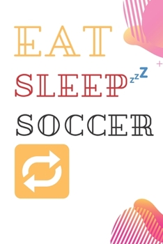 Eat sleep  soccer  repeat Notebook/Journal: Funny soccer  journal/notebook,/Journal Gift/ soccer/football Notebook Journal for boys and girls soccer ... Notebook/Gift for women and men,100 Pages,6x9