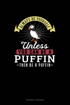 Paperback Always Be Yourself Unless You Can Be A Puffin Then Be A Puffin: Workout Log Book