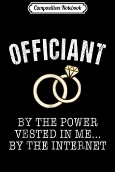 Composition Notebook: Wedding Officiant Funny Internet Ordained Gift Journal/Notebook Blank Lined Ruled 6x9 100 Pages