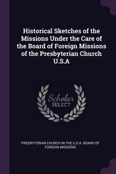 Historical Sketches of the Missions Under the Care of the Board of Foreign Missions of the Presbyterian Church U.S.A