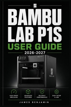 Paperback BAMBU LAB P1S USER GUIDE 2026-2027: A Comprehensive Walkthrough for Mastering Features and Functions Book