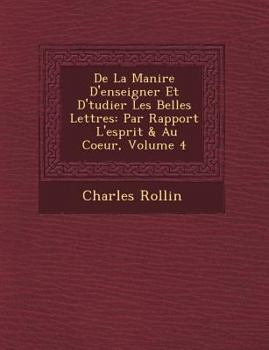 Paperback De La Mani�re D'enseigner Et D'�tudier Les Belles Lettres: Par Rapport � L'esprit & Au Coeur, Volume 4 [French] Book