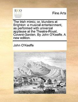 Paperback The Irish Mimic; Or, Blunders at Brighton: A Musical Entertainment, as Performed with Universal Applause at the Theatre-Royal, Covent-Garden. by John Book