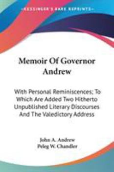 Memoir of Governor Andrew: With Personal Reminiscences: to Which are Added two Hitherto Unpublishe