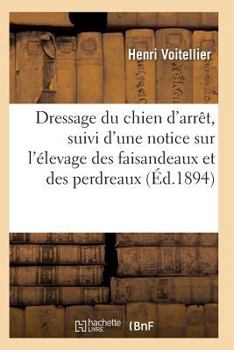 Paperback Dressage Du Chien d'Arrêt, Suivi d'Une Notice Sur l'Élevage Des Faisandeaux Et Des Perdreaux [French] Book