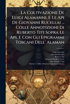 Paperback La Coltivazione De Luigi Alamanni, E Le Api De Giovanni Rucellai ... Colle Annotizioni Di Ruberto Titi Sopra Le Api, E Con Gli Epigrammi Toscani Dell' [Italian] Book