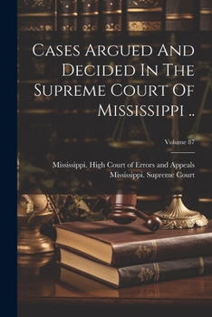 Cases Argued and Decided in the Supreme Court of Mississippi ..; Volume 87