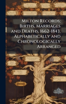 Hardcover Milton Records; Births, Marriages and Deaths, 1662-1843, Alphabetically and Chronologically Arranged Book