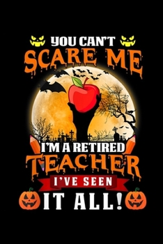 You Can't Scare Me I'm a retired teacher I've seen it all!: Halloween Costume Retired Teacher You Can't Scare Me Witch  Journal/Notebook Blank Lined Ruled 6x9 100 Pages