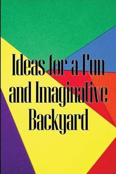 Paperback Ideas for a Fun and Imaginative Backyard: A Handbook for Engaging Activities in Your Backyard Book