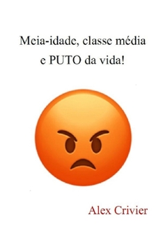 Paperback Meia-idade, classe média e PUTO da vida!: Um ensaio incorretamente hilário; mas honesto. [Portuguese] Book